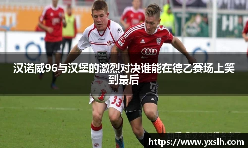 汉诺威96与汉堡的激烈对决谁能在德乙赛场上笑到最后