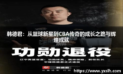 韩德君：从篮球新星到CBA传奇的成长之路与辉煌成就
