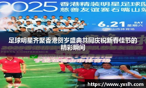 足球明星齐聚香港贺岁盛典共同庆祝新春佳节的精彩瞬间