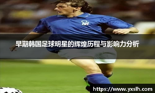 早期韩国足球明星的辉煌历程与影响力分析