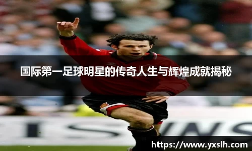 国际第一足球明星的传奇人生与辉煌成就揭秘